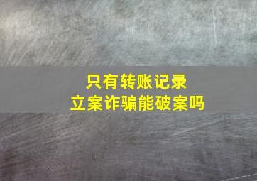 只有转账记录 立案诈骗能破案吗